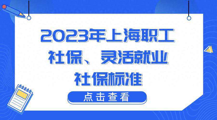 2023年上海职工社保、灵活就业社保标准，缴费明细一览！