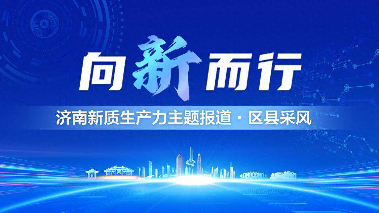 向“新”发力，朝“质”攀峰！济南章丘加快形成新质生产力助推强区建设