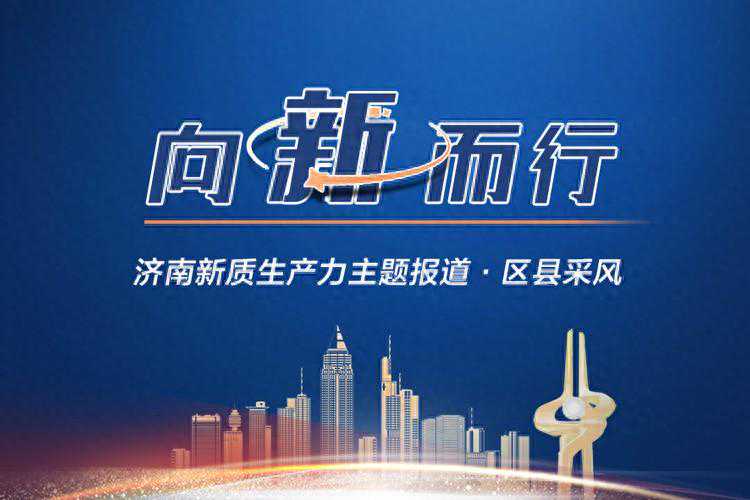 向“新”而行 | 向“新”发力 朝“质”攀峰——章丘加快形成新质生产力助推强区建设